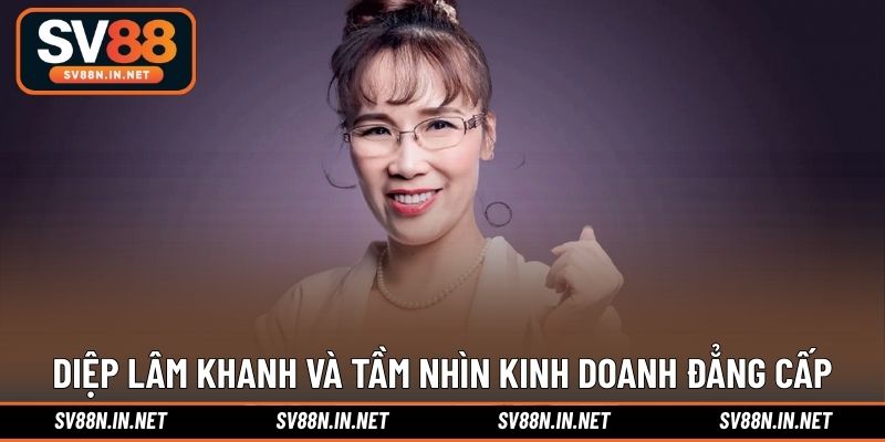 Diệp Lâm Khanh và tầm nhìn kinh doanh đẳng cấp