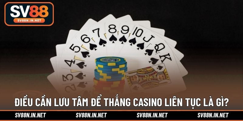 Điều cần lưu tâm để thắng casino liên tục là gì?