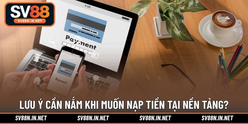 Lưu ý cần nắm khi muốn nạp tiền tại nền tảng?