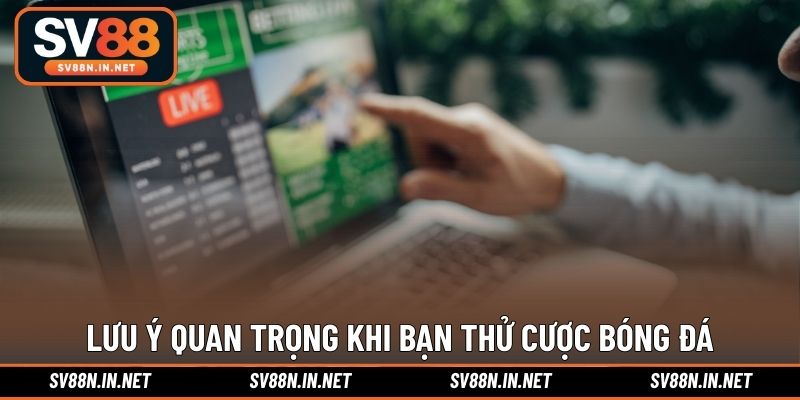Lưu ý quan trọng khi bạn thử cược bóng đá