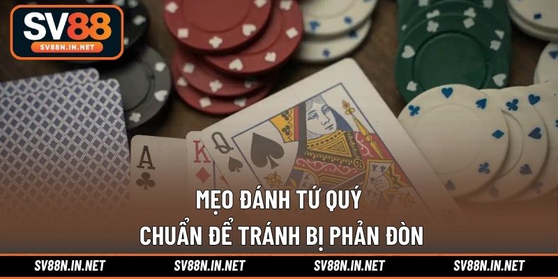 Mẹo đánh tứ quý chuẩn để tránh bị phản đòn